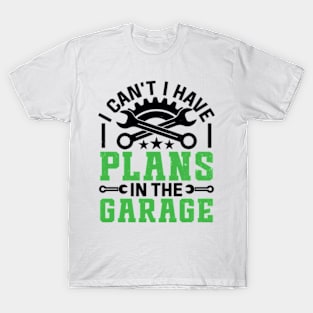 I Can't I Have Plans In The Garage Funny Quote T-Shirt